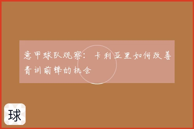 意甲球队观察：卡利亚里如何改善青训前锋的机会