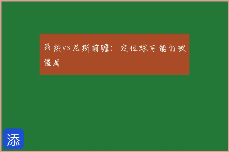 昂热vs尼斯前瞻：定位球可能打破僵局
