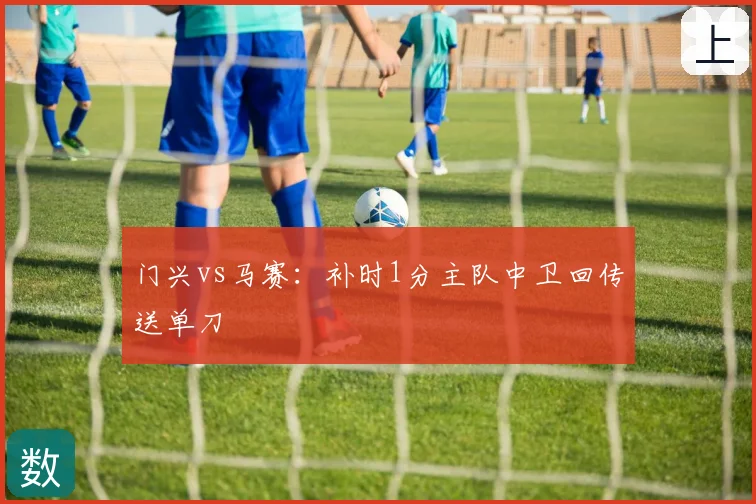 门兴vs马赛：补时1分主队中卫回传送单刀
