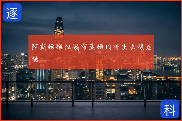 阿斯顿维拉战布莱顿门将出击稳后场