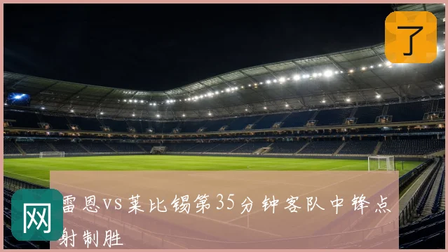 雷恩vs莱比锡第35分钟客队中锋点射制胜