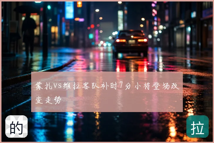 蒙扎vs维拉客队补时7分小将登场改变走势