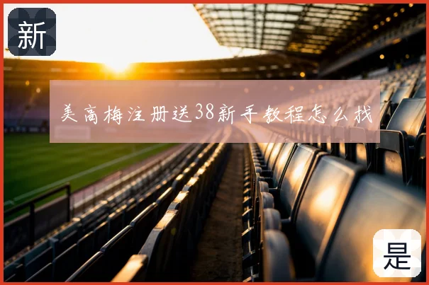 美高梅注册送38新手教程怎么找