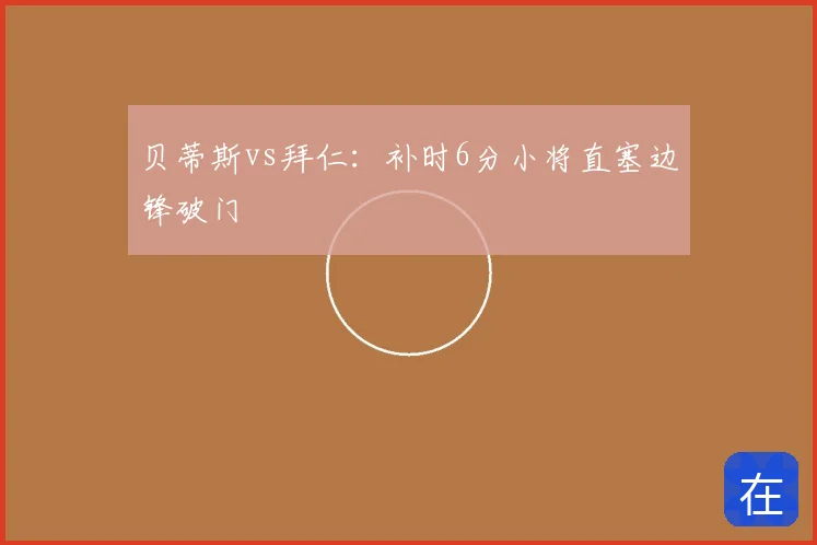 贝蒂斯vs拜仁：补时6分小将直塞边锋破门