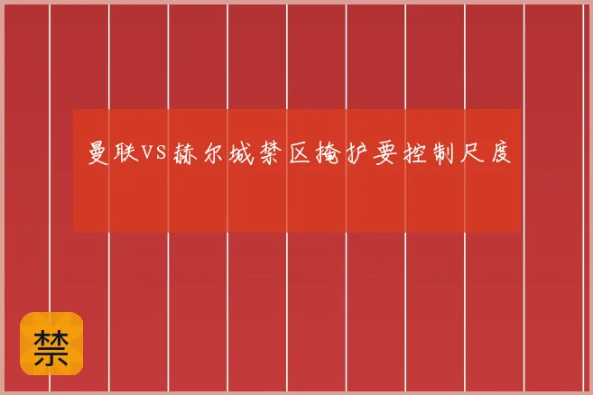 曼联vs赫尔城禁区掩护要控制尺度