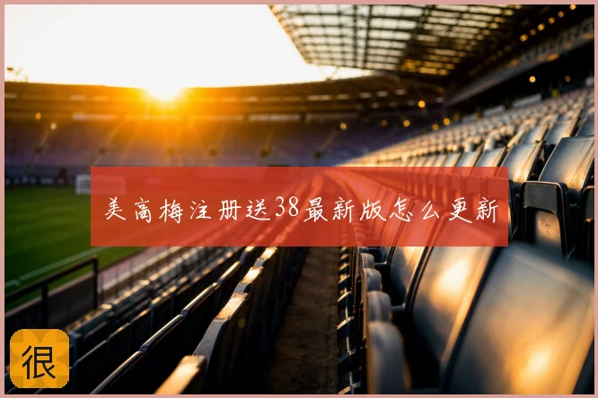美高梅注册送38最新版怎么更新